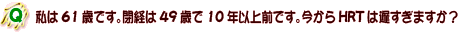 Q�@����61�΂ł��B�o��49�΂�10�N�ȏ�O�ł��B������HRT�͒x�����܂����H